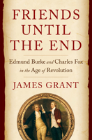 Friends Until the End: Edmund Burke and Charles Fox in the Age of Revolution 0393542106 Book Cover