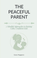 The Peaceful Parent: 7 Mindful Approaches to Raising Calm, Confident Kids B0G643RPTR Book Cover