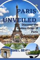 Paris Unveiled: Discover the Hidden Gems of Paris B0BW363V4V Book Cover