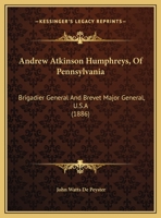 Andrew Atkinson Humphreys, of Pennsylvania: Brigadier General and Brevet Major General, U. S. A., Major General U. S. V., Chief of Staff and Commander ... of the Potomac, Chief of Engineers, U. S. A 1018280014 Book Cover