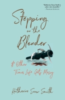 Stepping on the Blender & Other Times Life Gets Messy B0CKY7QBYL Book Cover