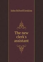 The new clerk's assistant, or, Book of practical forms: containing numerous precedents and forms for ordinary business transactions, with references ... for the use of county and town officers 1345064896 Book Cover
