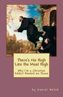 There's No High Like the Most High: Why I'm a Christian Addict Hooked on Jesus 1514271028 Book Cover