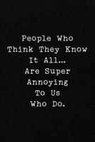 People Who Think They Know It All...Are Super Annoying To Us Who Do.: Funny Office CoWorker Notebook : Blank Lined Interior 1697167942 Book Cover