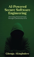 AI Powered Secure Software Engineering: Preventing Financial Fraud Through Cybersecurity & AI 6254474360 Book Cover