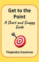 Get to the Point! - A Short and Snappy Guide 1478370211 Book Cover