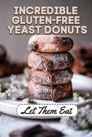 Incredible Gluten-Free Yeast Donuts: Let Them Eat: List Gluten-Free Cooking Oils B09FC6G4J1 Book Cover