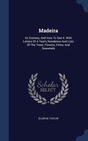 Madeira: Its Scenery, And How To See It. With Letters Of A Year's Residence And Lists Of The Trees, Flowers, Ferns, And Seaweeds 1240915268 Book Cover