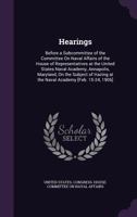 Hearings: Before a Subcommittee of the Committee on Naval Affairs of the House of Representatives at the United States Naval Academy, Annapolis, Maryland, on the Subject of Hazing at the Naval Academy 1358118957 Book Cover