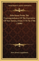 Selections From The Correspondence Of The Executive Of New Jersey, From 1776 To 1786 1163913197 Book Cover