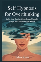 Self Hypnosis for Overthinking: Calm Your Racing Mind, Break Thought Loops, and Restore Inner Peace B0FPGBT3DB Book Cover