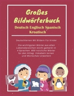 Großes Bildwörterbuch Deutsch Englisch Spanisch Kroatisch : Deutschlernen Mit Bildern Für Kinder: Die wichtigsten Wörter aus allen Lebensbereichen ... und Wortschatz erweitern B09BGG8R6G Book Cover