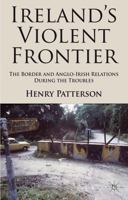 Ireland's Violent Frontier: The Border and Anglo-Irish Relations During the Troubles 0230299962 Book Cover