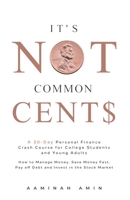 It's Not Common Cent$: A 30-Day Personal Finance Crash Course for College Students and Young Adults. How to Manage Money, Save Money Fast, Pay off Debt and Invest in the Stock Market. null Book Cover