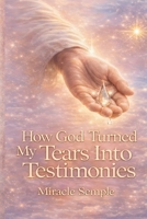 How God Turned My Tears Into Testimony: From Tears to Triumph B0H1Z3DQ18 Book Cover
