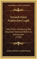 Versuch Einer Praktischen Logik: Oder Einer Anweisung Den Gesunden Verstand Recht Zu Gebrauchen (1786) 1120050731 Book Cover