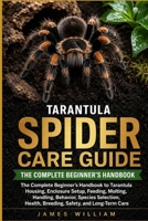 Tarantula Spider Care Guide: The Complete Beginner’s Handbook to Tarantula Housing, Enclosure Setup, Feeding, Molting, Handling, Behavior, Species ... Health, Breeding, Safety, and Long-Term Care B0HH81P8G5 Book Cover