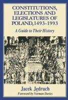 Constitutions, Elections, and Legislatures of Poland, 1493-1993: A Guide to Their History (Etudes Presentees a La Commission Internationale Pour L'histoire Des Assemblees D'etats, 76.) 0781806372 Book Cover