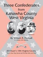 Three Confederates from Kanawha County West Virginia: JEB Stuart's 10th Virginia Cavalry: Why and How They Served and The Men Who Led Them 0971112932 Book Cover