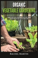Organic Vegetable Gardening: Beginner's Guide to Quickly Learn and Master How to Grow Your Own Vegetables and How to Start a Healthy Garden at Home 1955617201 Book Cover