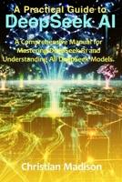 A Practical Guide To DeepSeek AI: A Comprehensive Manual for Mastering DeepSeek-R1 and Understanding All DeepSeek Models. B0DY5JWBCD Book Cover