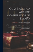 Guia Practica Para Los Consulados de Espana: Con Un Apendice En El Que Se Incluyen Casos Practicos y Modelos Para Todos Los Asuntos Importantes de Una 1272912663 Book Cover