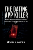 The Dating App Killer: Monica White's True Story of Survival, Instinct, and Escaping a Predator in Plain Sight B0HFX8KV9Q Book Cover