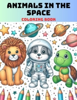 Animals in the Space: A Fantastic Adventure Out of this World. With 81 Coloring Pages for Kids and Toddlers. B0CW2NCSWD Book Cover