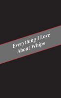 Everything I Love about Whips: A Safe Place for Your Kinky Thoughts 1545594678 Book Cover