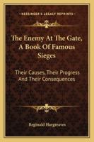 The Enemy At The Gate, A Book Of Famous Sieges: Their Causes, Their Progress And Their Consequences 1163159743 Book Cover