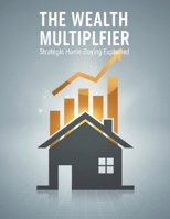 The Wealth Multiplier: Strategic Home Buying Explained B0HDJLNP2Q Book Cover