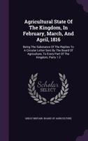 Agricultural State Of The Kingdom, In February, March, And April, 1816: Being The Substance Of The Replies To A Circular Letter Sent By The Board Of ... To Every Part Of The Kingdom, Parts 1-2 1179036387 Book Cover