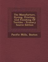 The Manufacture, Dyeing, Printing, And Finishing Of Textiles 1293083615 Book Cover