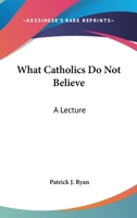 What Catholics Do Not Believe: A Lecture 1373903228 Book Cover