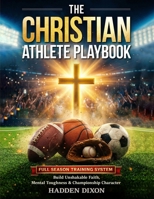 The Christian Athlete Playbook: A Full-Season, Bible-Based Training System to Build Unshakable Faith, Mental Toughness, and Championship Character in Young Athletes B0GSMWXDMN Book Cover