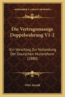 Die Vertragsmassige Doppelwahrung V1-2: Ein Vorschlag Zur Vollendung Der Deutschen Munzreform (1880) 1168456487 Book Cover