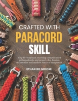 Crafted with Paracord Skill: Step-by-step book teaching versatile cord patterns knots and projects for durable accessories and outdoor survival equipment B0H4RVNZP3 Book Cover