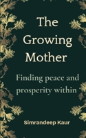 The Growing Mother: Finding peace and prosperity within B0GCDCNZJ2 Book Cover