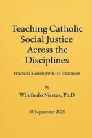 Teaching Catholic Social Justice Across the Disciplines: Practical Models for K–12 Educators B0FPR2WC91 Book Cover