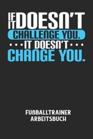 IF IT DOESN'T CHALLENGE YOU. IT DOESN'T CHANGE YOU. - Fußballtrainer Arbeitsbuch: Dokumentiere deine Spielerleistungen für die stetige Verbesserungen B084DFZ5SL Book Cover