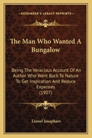 The Man Who Wanted A Bungalow: Being The Veracious Account Of An Author Who Went Back To Nature To Get Inspiration And Reduce Expenses (1907) 1165755890 Book Cover