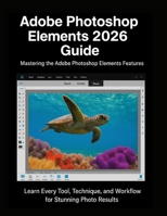 Adobe Photoshop Elements 2026 Guide: Learn Every Tool, Technique, and Workflow for Stunning Photo Results B0FWXG844G Book Cover