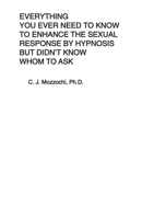 Everything You Ever Need to Know to Enhance the Sexual Response by Hypnosis but Didn't Know Whom to Ask 1698719922 Book Cover
