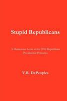 Stupid Republicans: A Humorous Look at the 2012 Republican Presidential Primaries 147822861X Book Cover