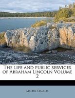 The life and public services of Abraham Lincoln Volume 2 1172504148 Book Cover