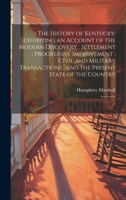 The History of Kentucky: Exhibiting an Account of the Modern Discovery; Settlement; Progressive Improvement; Civil and Military Transactions; and the Present State of the Country: 1 1019951591 Book Cover