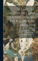 A Land of Cypresses and Olives Tuscan Folk-Lore and Sketches 1021901822 Book Cover