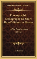 Phonographic Stenography Or Short Hand Without A Master: In Six Easy Lessons 1120674085 Book Cover