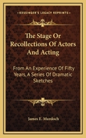 The Stage - Or, Recollections Of Actors And Acting From An Experience Of Fifty Years - A Series Of Dramatic Sketches 1346328633 Book Cover