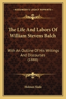The Life And Labors Of William Stevens Balch: With An Outline Of His Writings And Discourses 1165114178 Book Cover